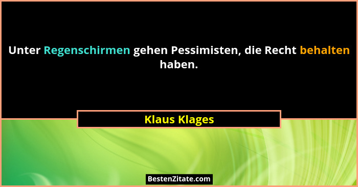 Unter Regenschirmen gehen Pessimisten, die Recht behalten haben.... - Klaus Klages