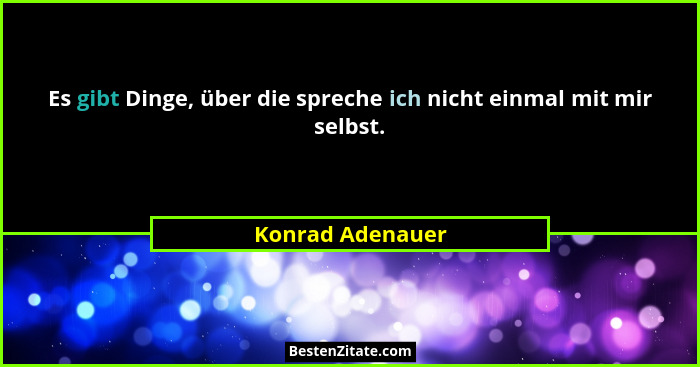 Es gibt Dinge, über die spreche ich nicht einmal mit mir selbst.... - Konrad Adenauer