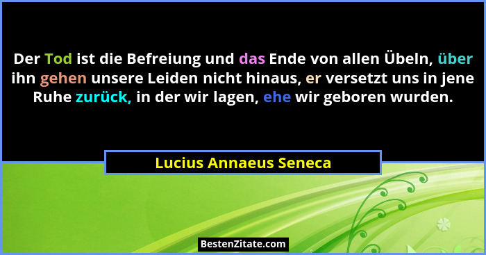 Der Tod ist die Befreiung und das Ende von allen Übeln, über ihn gehen unsere Leiden nicht hinaus, er versetzt uns in jene Ruh... - Lucius Annaeus Seneca