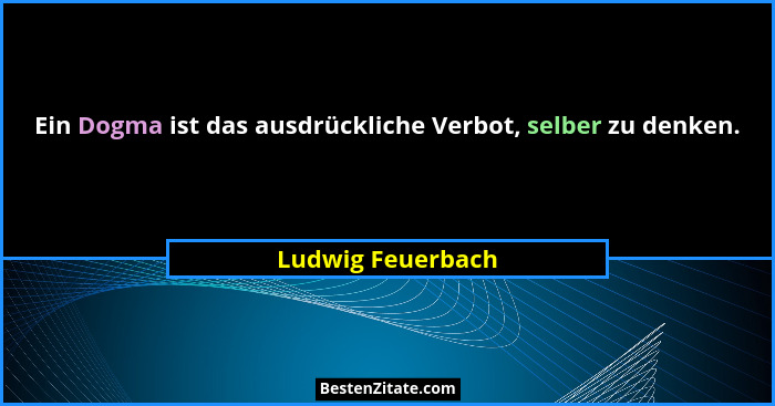 Ein Dogma ist das ausdrückliche Verbot, selber zu denken.... - Ludwig Feuerbach
