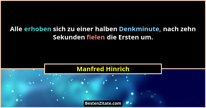 Alle erhoben sich zu einer halben Denkminute, nach zehn Sekunden fielen die Ersten um.... - Manfred Hinrich