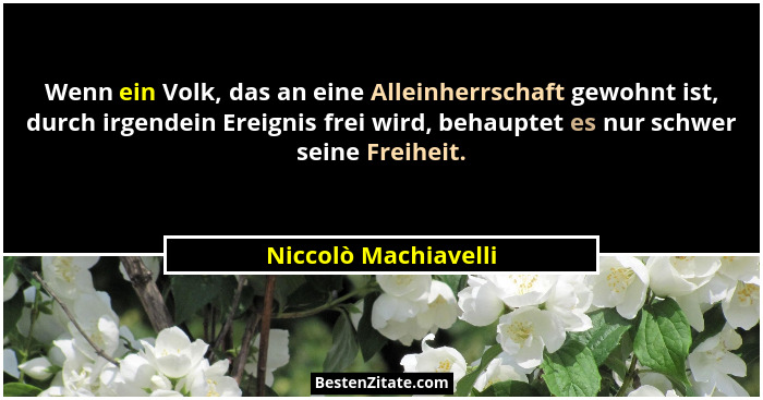 Wenn ein Volk, das an eine Alleinherrschaft gewohnt ist, durch irgendein Ereignis frei wird, behauptet es nur schwer seine Freih... - Niccolò Machiavelli