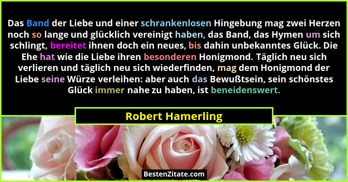 Das Band der Liebe und einer schrankenlosen Hingebung mag zwei Herzen noch so lange und glücklich vereinigt haben, das Band, das Hy... - Robert Hamerling
