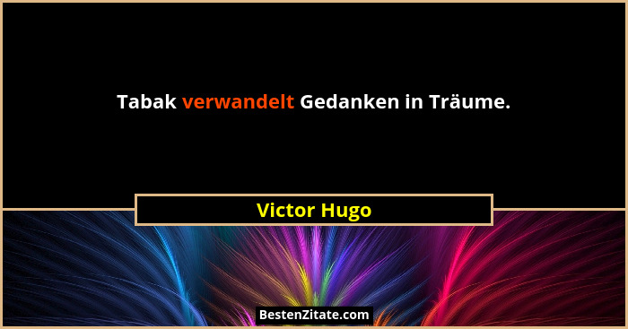 Tabak verwandelt Gedanken in Träume.... - Victor Hugo