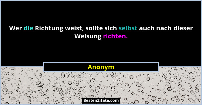 Wer die Richtung weist, sollte sich selbst auch nach dieser Weisung richten.... - Anonym