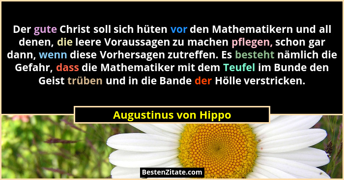Der gute Christ soll sich hüten vor den Mathematikern und all denen, die leere Voraussagen zu machen pflegen, schon gar dann, w... - Augustinus von Hippo