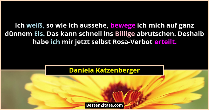 Ich weiß, so wie ich aussehe, bewege ich mich auf ganz dünnem Eis. Das kann schnell ins Billige abrutschen. Deshalb habe ich mi... - Daniela Katzenberger