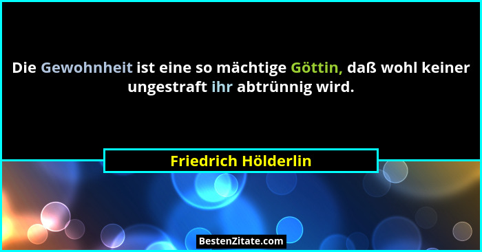 Die Gewohnheit ist eine so mächtige Göttin, daß wohl keiner ungestraft ihr abtrünnig wird.... - Friedrich Hölderlin