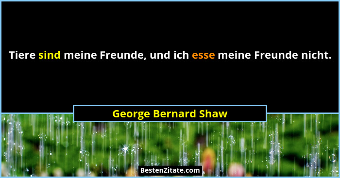 Tiere sind meine Freunde, und ich esse meine Freunde nicht.... - George Bernard Shaw