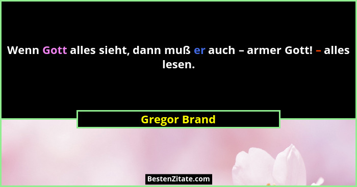Wenn Gott alles sieht, dann muß er auch – armer Gott! – alles lesen.... - Gregor Brand