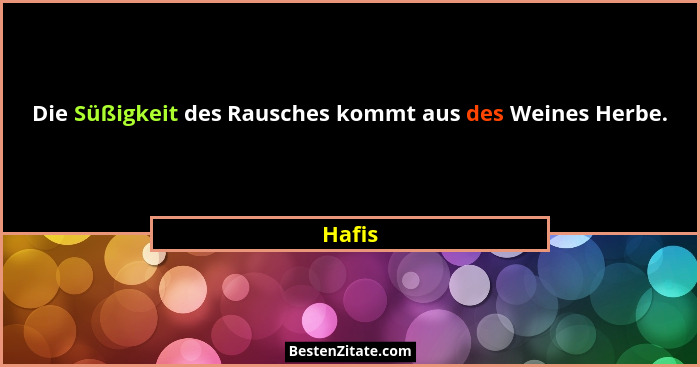 Die Süßigkeit des Rausches kommt aus des Weines Herbe.... - Hafis