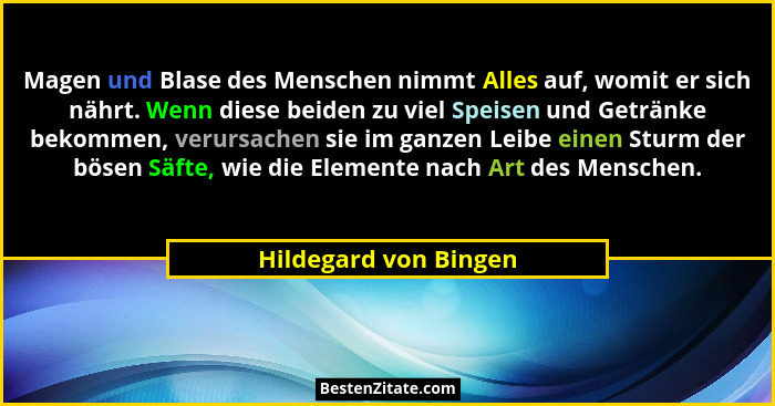 Magen und Blase des Menschen nimmt Alles auf, womit er sich nährt. Wenn diese beiden zu viel Speisen und Getränke bekommen, ver... - Hildegard von Bingen