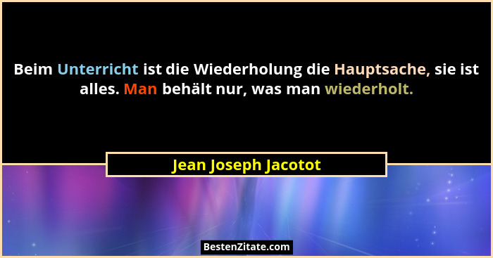 Beim Unterricht ist die Wiederholung die Hauptsache, sie ist alles. Man behält nur, was man wiederholt.... - Jean Joseph Jacotot