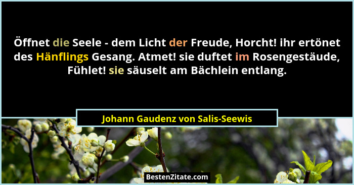 Öffnet die Seele - dem Licht der Freude, Horcht! ihr ertönet des Hänflings Gesang. Atmet! sie duftet im Rosengestäud... - Johann Gaudenz von Salis-Seewis