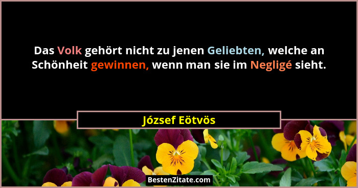 Das Volk gehört nicht zu jenen Geliebten, welche an Schönheit gewinnen, wenn man sie im Negligé sieht.... - József Eötvös