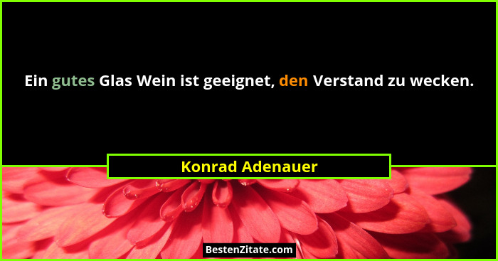 Ein gutes Glas Wein ist geeignet, den Verstand zu wecken.... - Konrad Adenauer