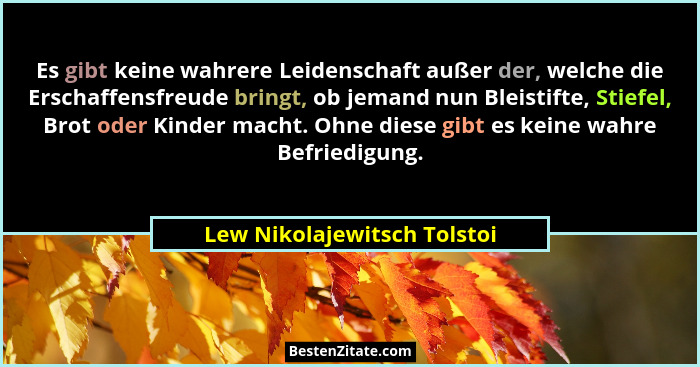 Es gibt keine wahrere Leidenschaft außer der, welche die Erschaffensfreude bringt, ob jemand nun Bleistifte, Stiefel, Bro... - Lew Nikolajewitsch Tolstoi