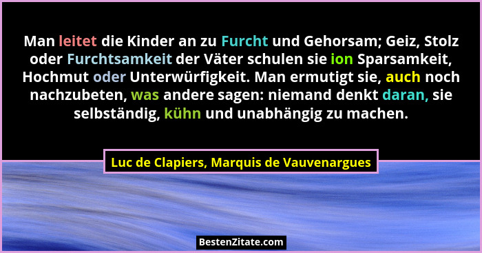 Man leitet die Kinder an zu Furcht und Gehorsam; Geiz, Stolz oder Furchtsamkeit der Väter schulen sie ion S... - Luc de Clapiers, Marquis de Vauvenargues