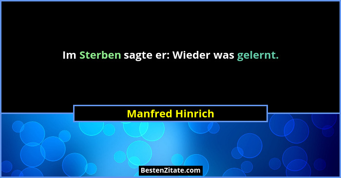 Im Sterben sagte er: Wieder was gelernt.... - Manfred Hinrich