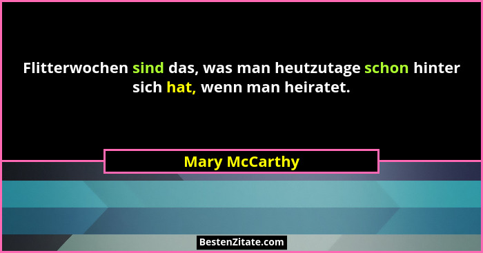 Flitterwochen sind das, was man heutzutage schon hinter sich hat, wenn man heiratet.... - Mary McCarthy