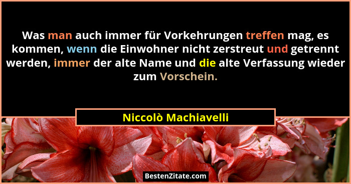 Was man auch immer für Vorkehrungen treffen mag, es kommen, wenn die Einwohner nicht zerstreut und getrennt werden, immer der al... - Niccolò Machiavelli