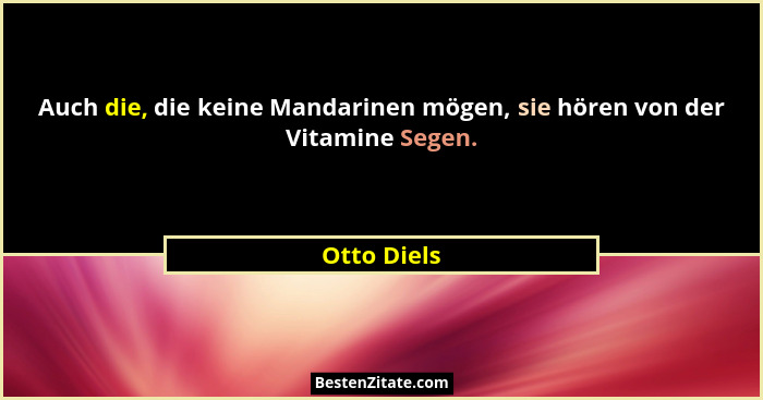 Auch die, die keine Mandarinen mögen, sie hören von der Vitamine Segen.... - Otto Diels