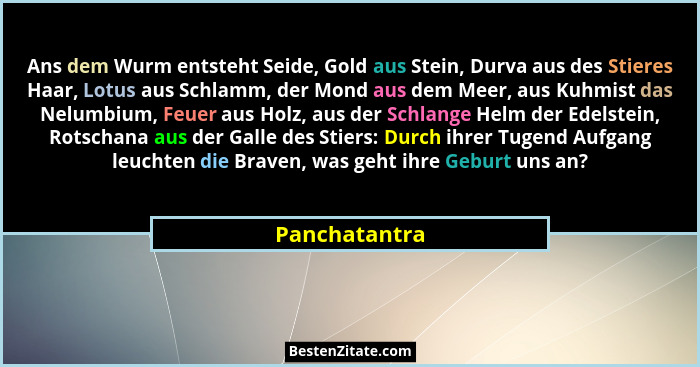 Ans dem Wurm entsteht Seide, Gold aus Stein, Durva aus des Stieres Haar, Lotus aus Schlamm, der Mond aus dem Meer, aus Kuhmist das Nelu... - Panchatantra