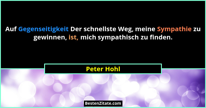 Auf Gegenseitigkeit Der schnellste Weg, meine Sympathie zu gewinnen, ist, mich sympathisch zu finden.... - Peter Hohl