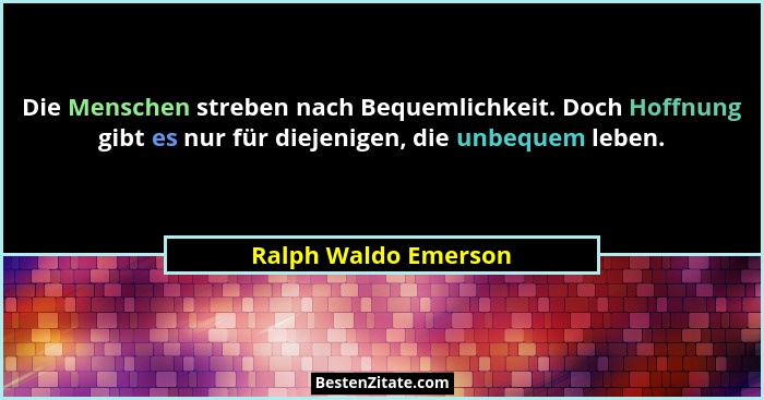 Die Menschen streben nach Bequemlichkeit. Doch Hoffnung gibt es nur für diejenigen, die unbequem leben.... - Ralph Waldo Emerson