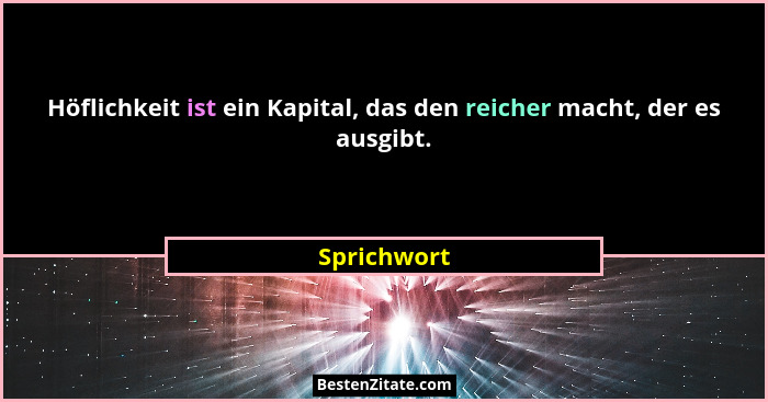 Höflichkeit ist ein Kapital, das den reicher macht, der es ausgibt.... - Sprichwort
