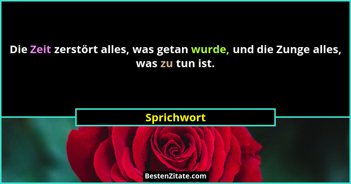 Die Zeit zerstört alles, was getan wurde, und die Zunge alles, was zu tun ist.... - Sprichwort