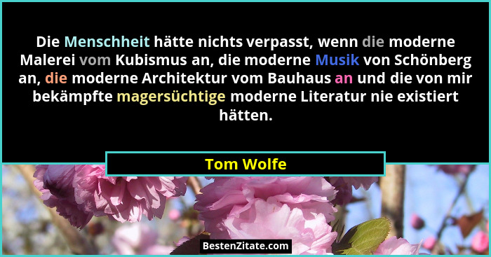 Die Menschheit hätte nichts verpasst, wenn die moderne Malerei vom Kubismus an, die moderne Musik von Schönberg an, die moderne Architektu... - Tom Wolfe