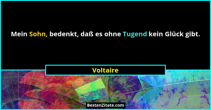 Mein Sohn, bedenkt, daß es ohne Tugend kein Glück gibt.... - Voltaire