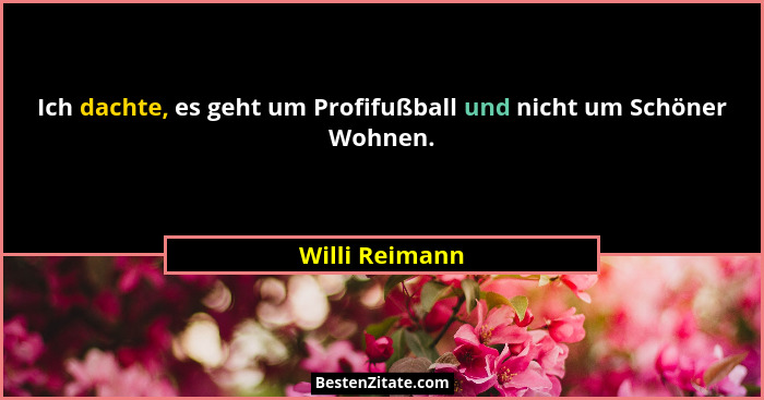 Ich dachte, es geht um Profifußball und nicht um Schöner Wohnen.... - Willi Reimann
