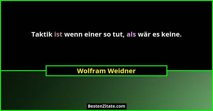 Taktik ist wenn einer so tut, als wär es keine.... - Wolfram Weidner