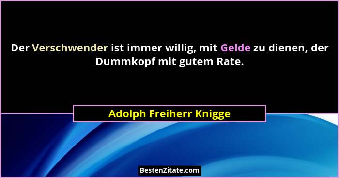 Der Verschwender ist immer willig, mit Gelde zu dienen, der Dummkopf mit gutem Rate.... - Adolph Freiherr Knigge