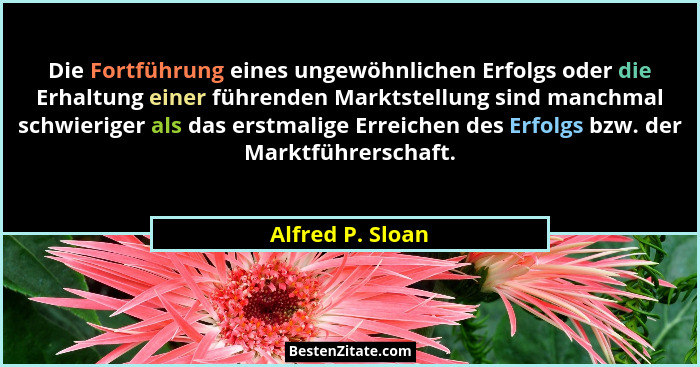 Die Fortführung eines ungewöhnlichen Erfolgs oder die Erhaltung einer führenden Marktstellung sind manchmal schwieriger als das erst... - Alfred P. Sloan