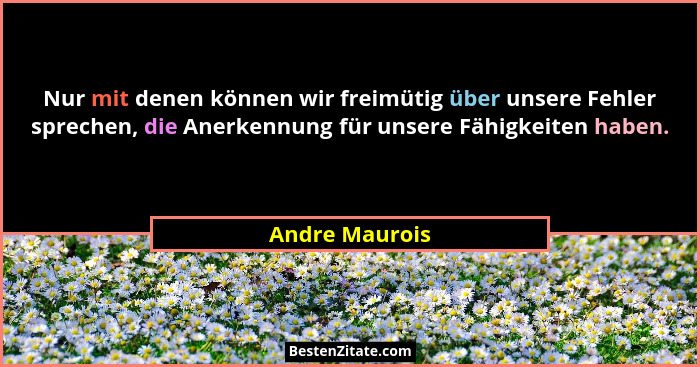 Nur mit denen können wir freimütig über unsere Fehler sprechen, die Anerkennung für unsere Fähigkeiten haben.... - Andre Maurois