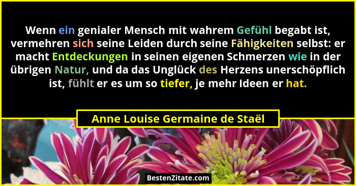Wenn ein genialer Mensch mit wahrem Gefühl begabt ist, vermehren sich seine Leiden durch seine Fähigkeiten selbst: er... - Anne Louise Germaine de Staël