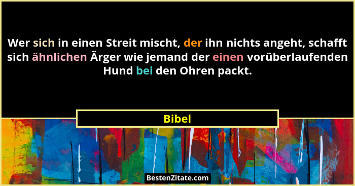 Wer sich in einen Streit mischt, der ihn nichts angeht, schafft sich ähnlichen Ärger wie jemand der einen vorüberlaufenden Hund bei den Ohren... - Bibel