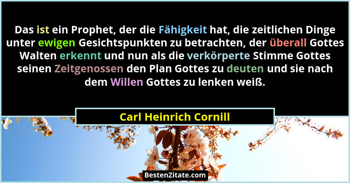 Das ist ein Prophet, der die Fähigkeit hat, die zeitlichen Dinge unter ewigen Gesichtspunkten zu betrachten, der überall Gotte... - Carl Heinrich Cornill