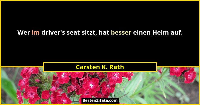 Wer im driver's seat sitzt, hat besser einen Helm auf.... - Carsten K. Rath