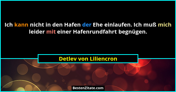 Ich kann nicht in den Hafen der Ehe einlaufen. Ich muß mich leider mit einer Hafenrundfahrt begnügen.... - Detlev von Liliencron