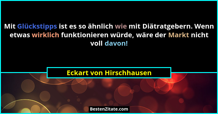 Mit Glückstipps ist es so ähnlich wie mit Diätratgebern. Wenn etwas wirklich funktionieren würde, wäre der Markt nicht voll... - Eckart von Hirschhausen