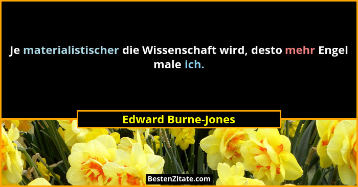 Je materialistischer die Wissenschaft wird, desto mehr Engel male ich.... - Edward Burne-Jones