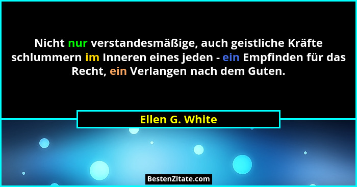 Nicht nur verstandesmäßige, auch geistliche Kräfte schlummern im Inneren eines jeden - ein Empfinden für das Recht, ein Verlangen nac... - Ellen G. White