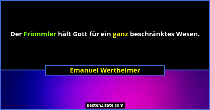 Der Frömmler hält Gott für ein ganz beschränktes Wesen.... - Emanuel Wertheimer