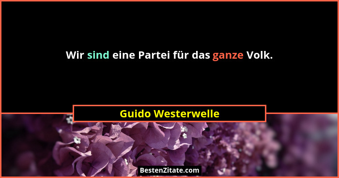 Wir sind eine Partei für das ganze Volk.... - Guido Westerwelle