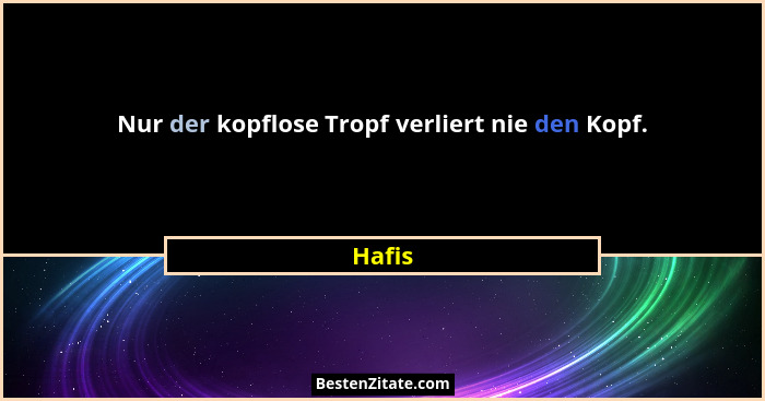 Nur der kopflose Tropf verliert nie den Kopf.... - Hafis