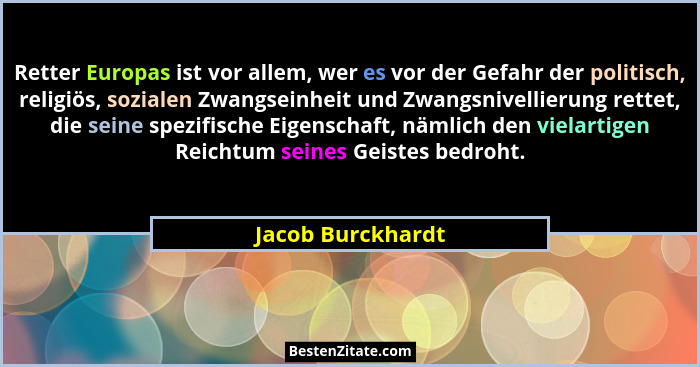 Retter Europas ist vor allem, wer es vor der Gefahr der politisch, religiös, sozialen Zwangseinheit und Zwangsnivellierung rettet,... - Jacob Burckhardt